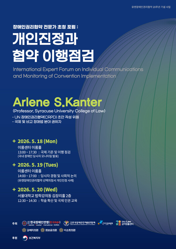 한국장애인연맹(한국DPI)이 UN 장애인권리협약(CRPD) 채택 20주년을 맞아 오는 18일부터 20일까지 서울 이룸센터 및 서울대학교에서 ‘국제 전문가 초청 포럼: 개인 진정과 협약 이행 점검’을 개최한다.ⓒ한국장애인연맹 / 유엔장애인권리협약 20주년 기념 사업 / 장애인권리협약 전문가 초청 포럼: 개인진정과 협약 이행점검 / International Expert Forum on Individual Communications and Monitoring of Convention Implementation Arlene S.Kanter (Professor, Syracuse University College of Law) - UN 장애인권리협약(CRPD) 초안 작성 위원 - 국제 및 비교 장애법 분야 권위자 + 2026.5.18 (월) 이룸센터 이룸홀 13:00~17:30: 국제 기준 및 이행 점검 (국내 장애인 당사자 모니터링 발표) 2026년 5월 19일 (화) 이룸센터 이룸홀 14:00~17:00: 당사자 경험 및 사회적 논의 (유엔장애인권리협약 선택의정서 개인진정 사례) 2026년 5월 20일 (수) 서울대학교 법학강의동 김장리홀 2층 12:30~14:30: 학술 확산 및 국제 인권 교육 주최 한국장애인연맹(한국DPI) 한국장애인단체총연합회 국가인권위원회 서울대학교 법학 전문대학원 공익법률센터 김예지의원 최보윤의원 이소희의원 후원 보건복지부